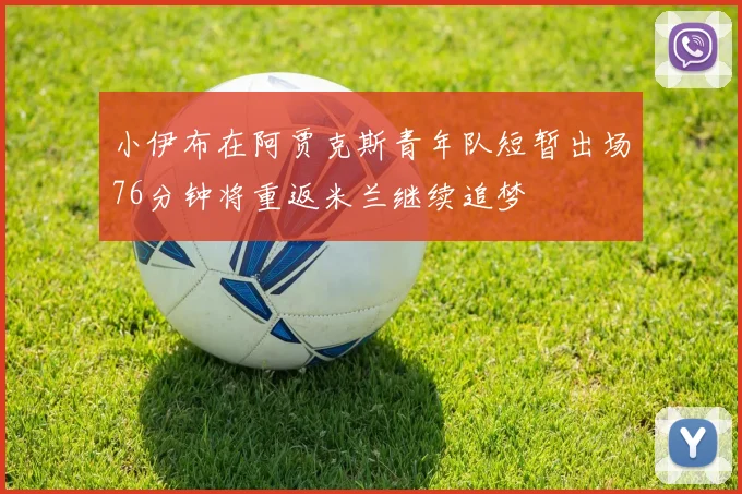 小伊布在阿贾克斯青年队短暂出场76分钟将重返米兰继续追梦