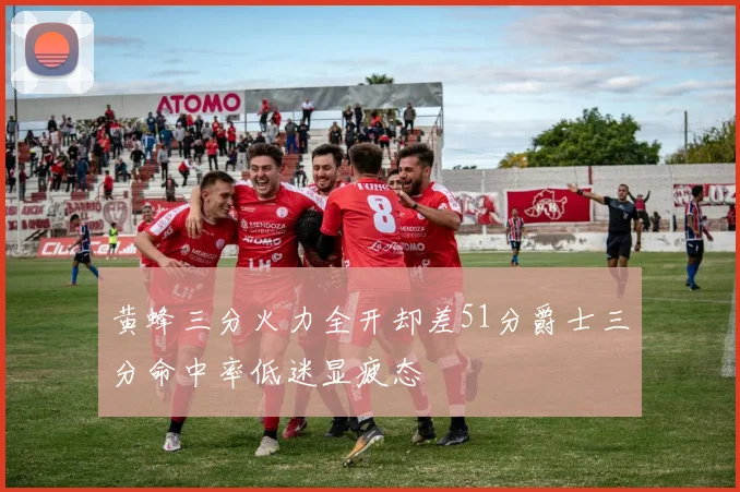 黄蜂三分火力全开却差51分爵士三分命中率低迷显疲态