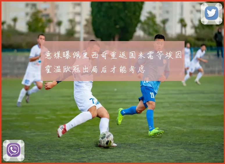 意媒曝佩里西奇重返国米需等埃因霍温欧冠出局后才能考虑