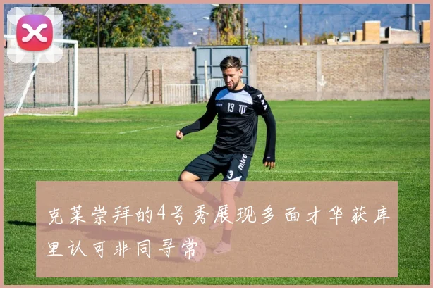 克莱崇拜的4号秀展现多面才华获库里认可非同寻常