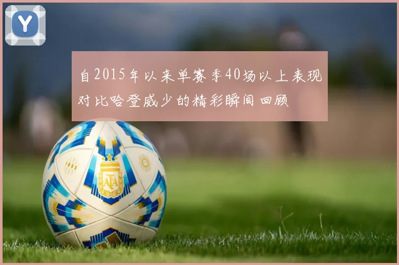 自2015年以来单赛季40场以上表现对比哈登威少的精彩瞬间回顾