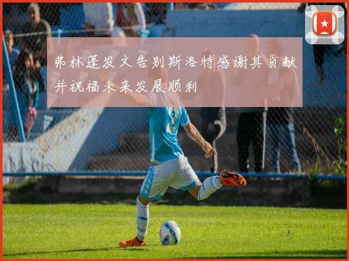 弗林蓬发文告别斯洛特感谢其贡献并祝福未来发展顺利